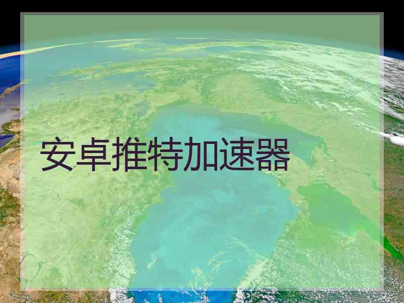 安卓推特加速器