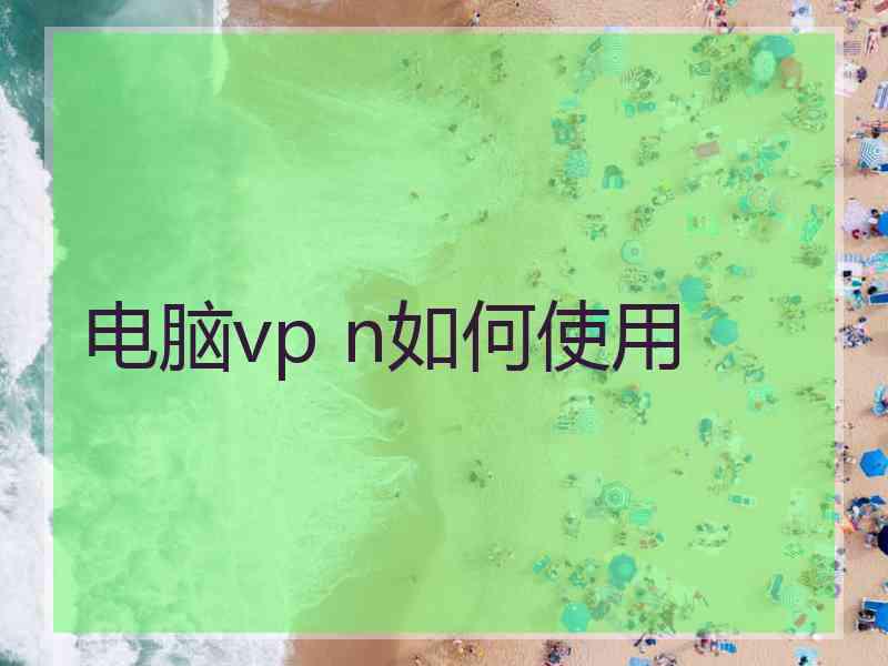 电脑vp n如何使用