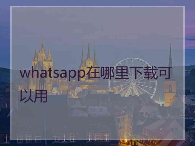 whatsapp在哪里下载可以用