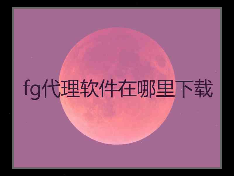 fg代理软件在哪里下载