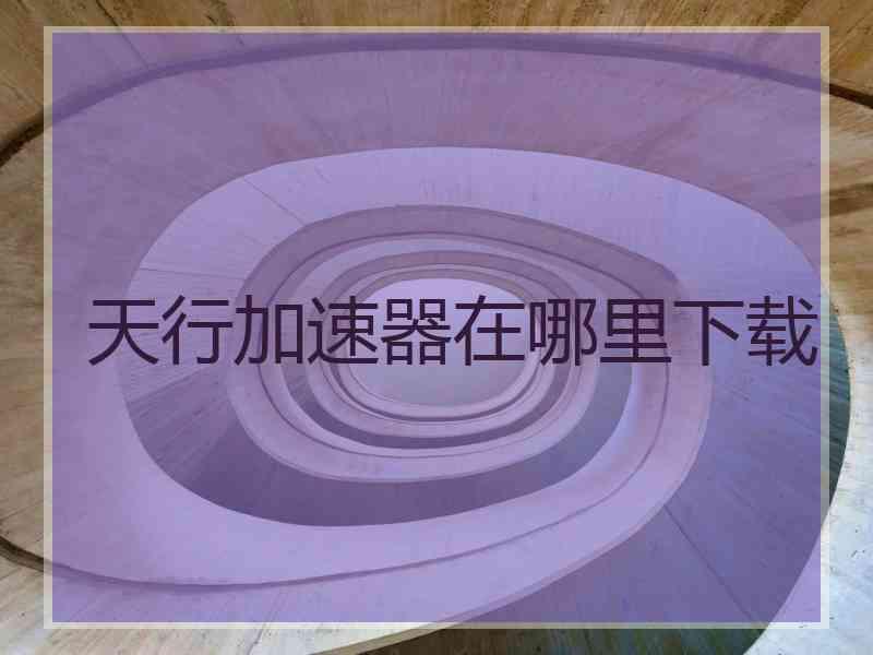 天行加速器在哪里下载