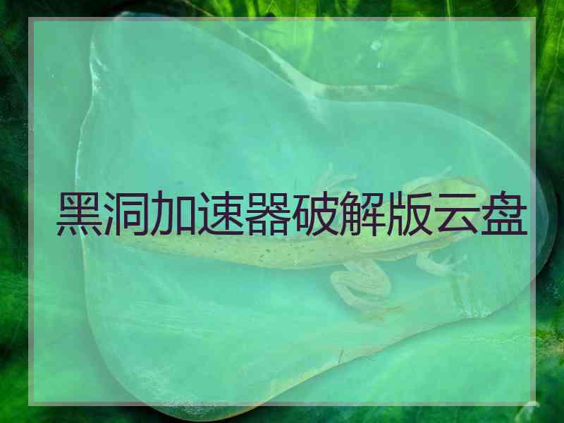 黑洞加速器破解版云盘