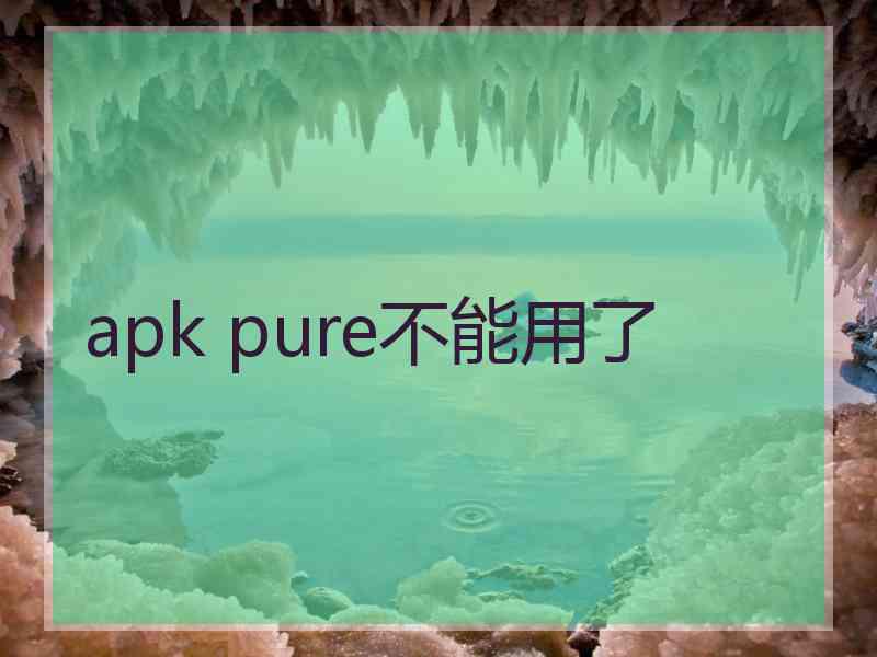 apk pure不能用了