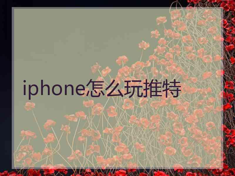 iphone怎么玩推特