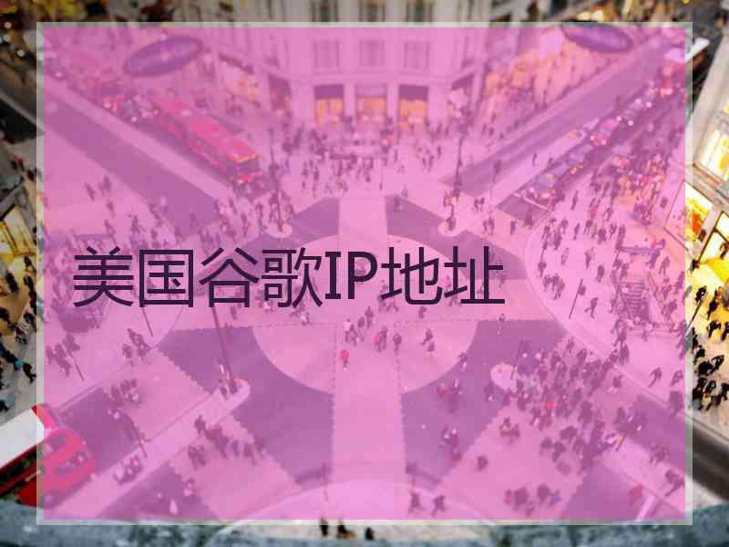 美国谷歌IP地址