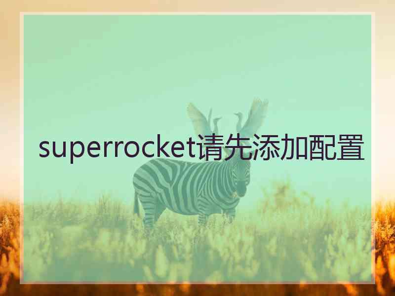 superrocket请先添加配置