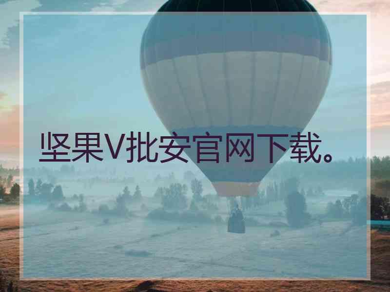 坚果V批安官网下载。