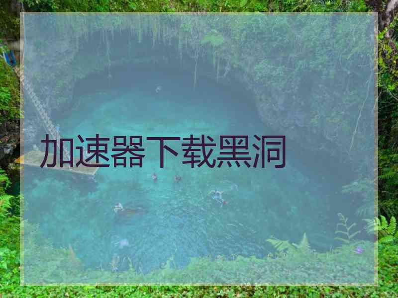 加速器下载黑洞