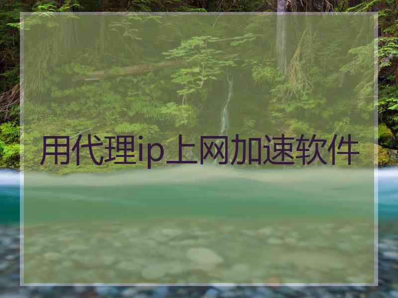 用代理ip上网加速软件