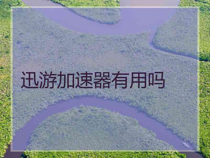 迅游加速器有用吗