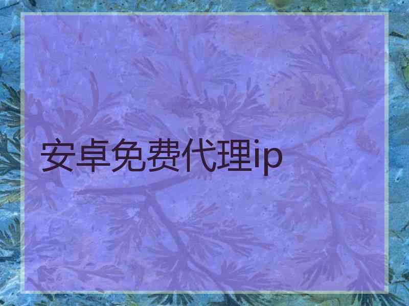 安卓免费代理ip