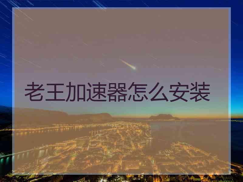 老王加速器怎么安装