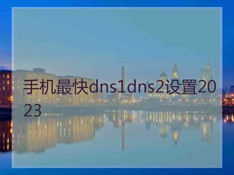 手机最快dns1dns2设置2023