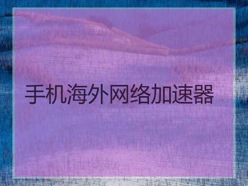 手机海外网络加速器