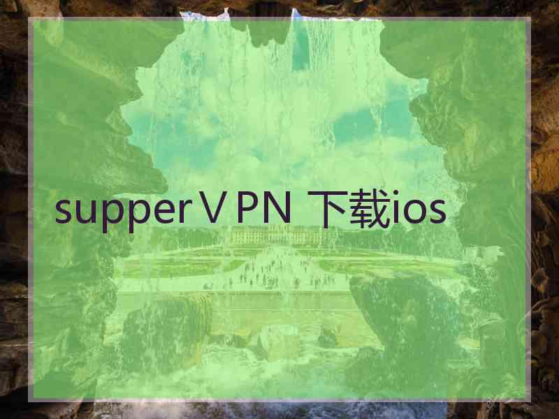 supperⅤPN 下载ios