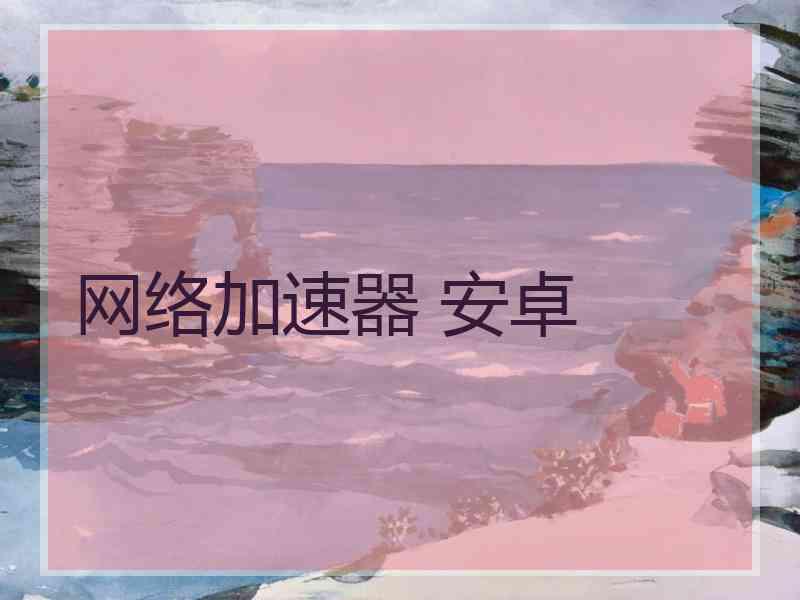 网络加速器 安卓