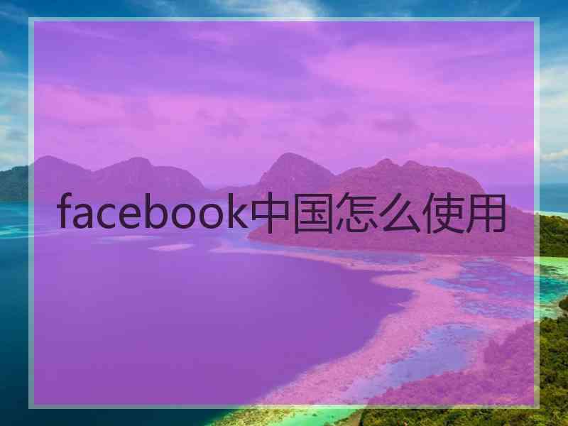 facebook中国怎么使用