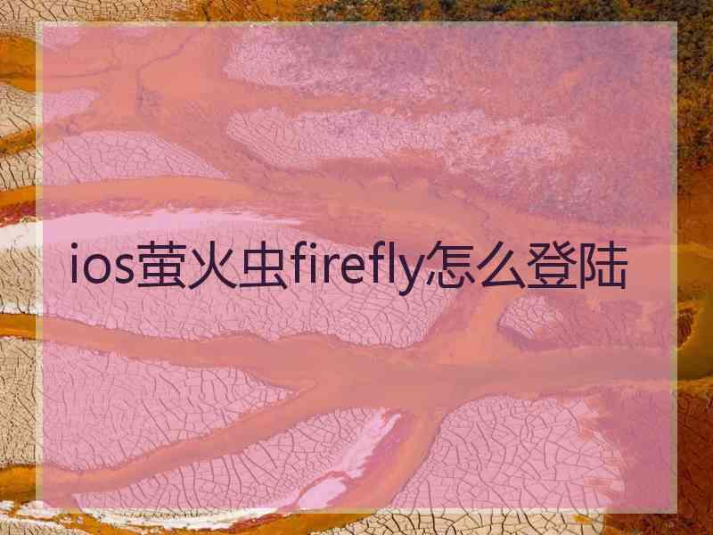 ios萤火虫firefly怎么登陆