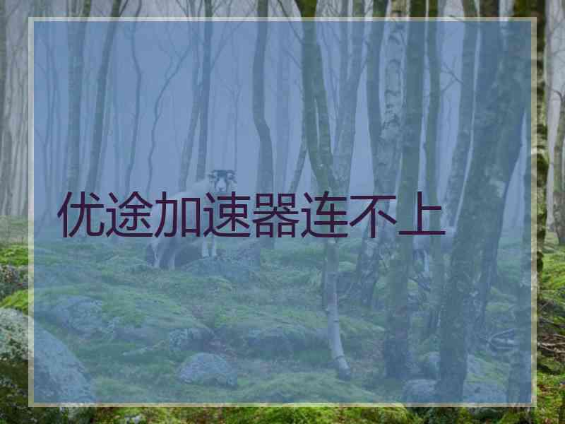 优途加速器连不上