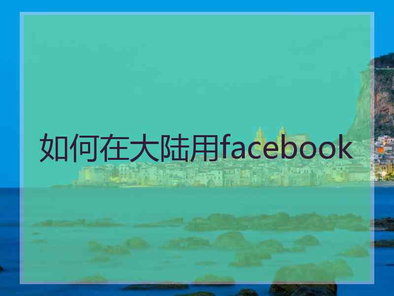 如何在大陆用facebook