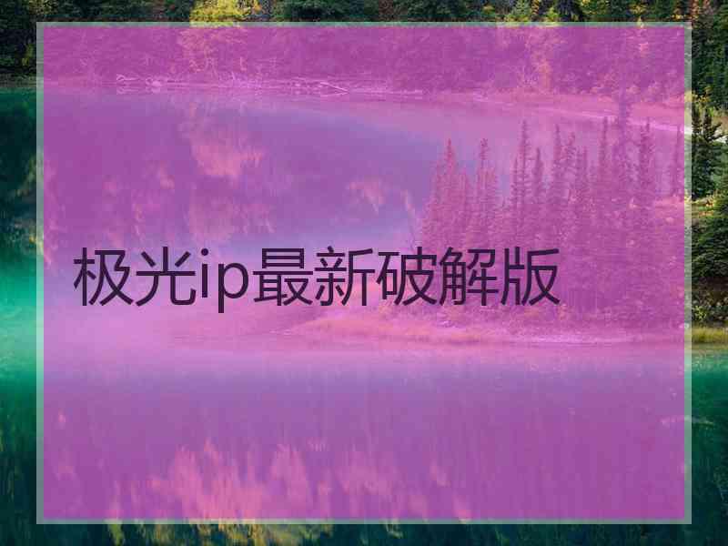 极光ip最新破解版
