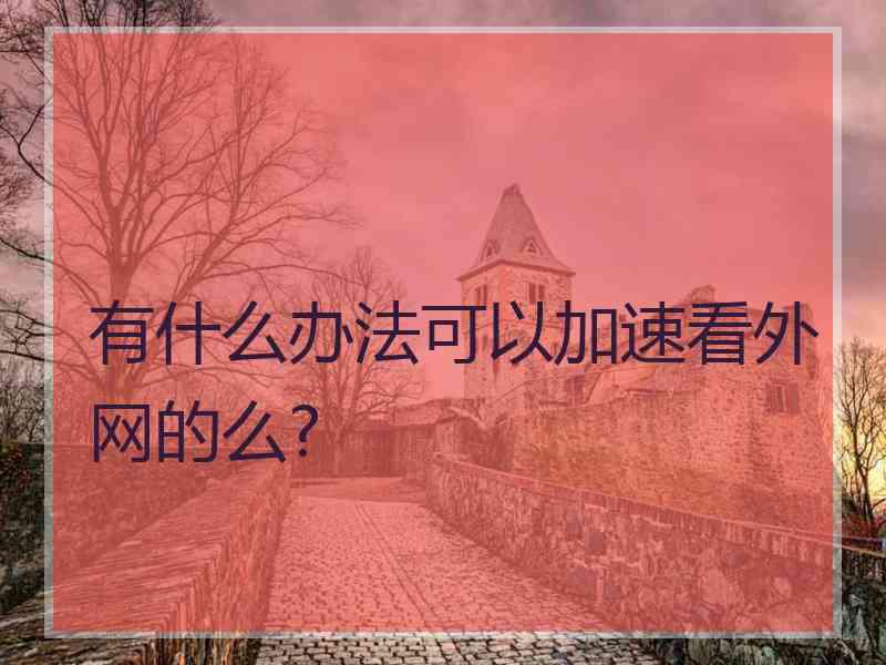 有什么办法可以加速看外网的么?